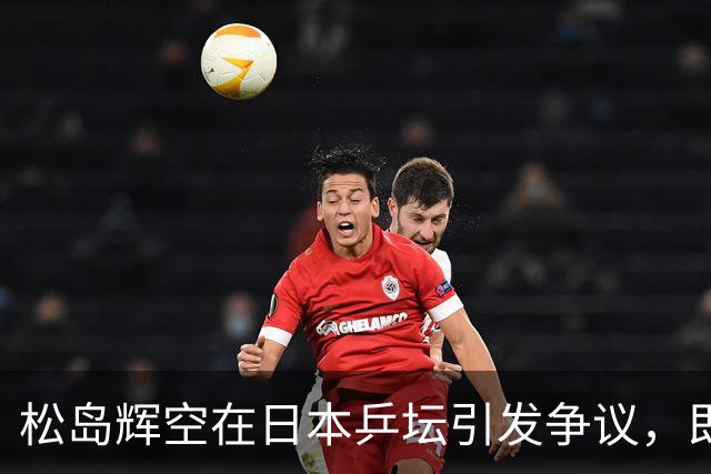 松岛辉空在日本乒坛引发争议，即便夺冠也难以赢得认可